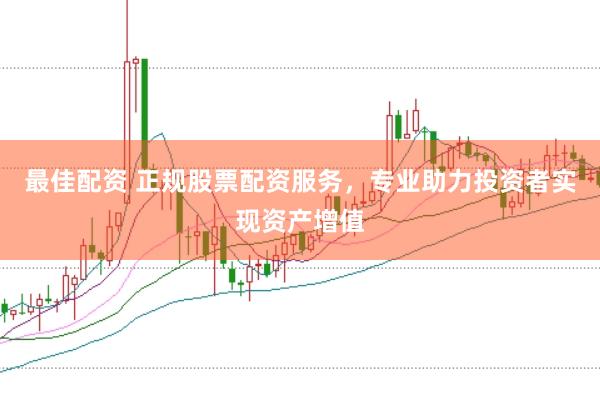 最佳配资 正规股票配资服务，专业助力投资者实现资产增值