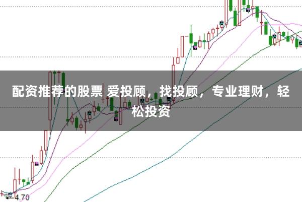 配资推荐的股票 爱投顾，找投顾，专业理财，轻松投资