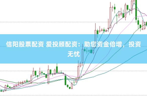 信阳股票配资 爱投顾配资：助您资金倍增，投资无忧