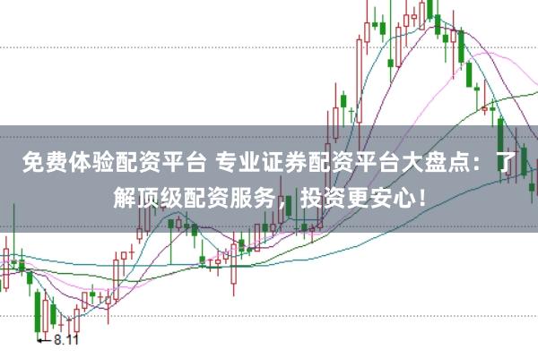 免费体验配资平台 专业证券配资平台大盘点：了解顶级配资服务，投资更安心！