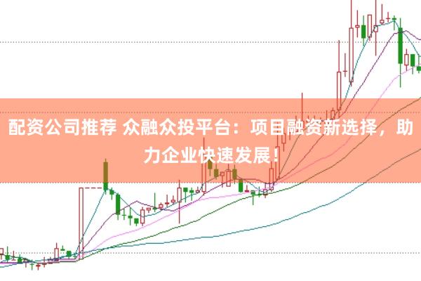 配资公司推荐 众融众投平台：项目融资新选择，助力企业快速发展！
