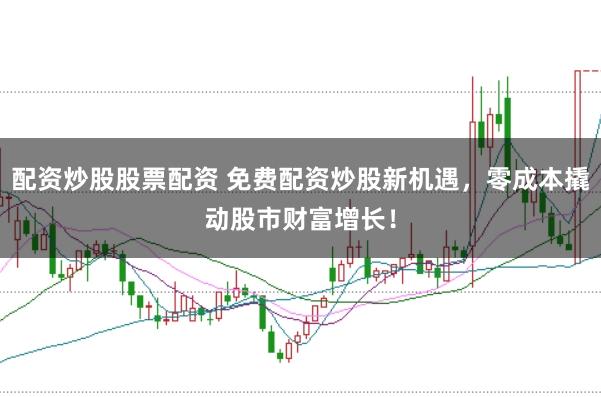 配资炒股股票配资 免费配资炒股新机遇，零成本撬动股市财富增长！