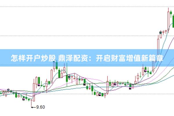 怎样开户炒股 鼎泽配资：开启财富增值新篇章