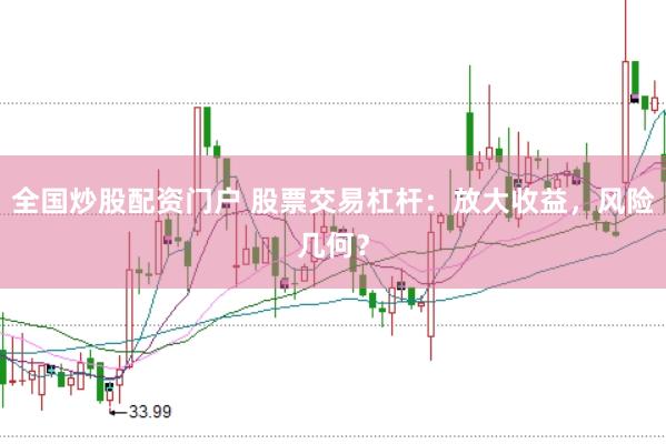 全国炒股配资门户 股票交易杠杆：放大收益，风险几何？