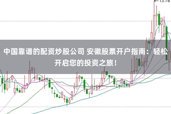 中国靠谱的配资炒股公司 安徽股票开户指南：轻松开启您的投资之旅！