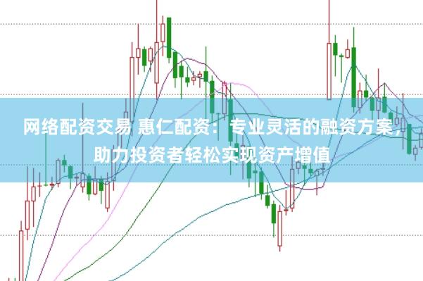 网络配资交易 惠仁配资：专业灵活的融资方案，助力投资者轻松实现资产增值