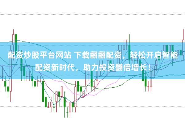 配资炒股平台网站 下载翻翻配资，轻松开启智能配资新时代，助力投资翻倍增长！