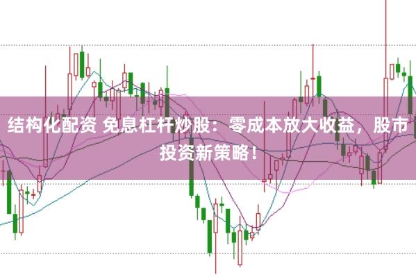 结构化配资 免息杠杆炒股：零成本放大收益，股市投资新策略！