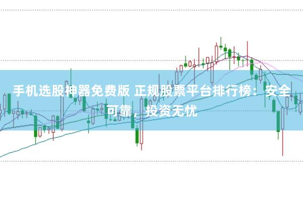 手机选股神器免费版 正规股票平台排行榜：安全可靠，投资无忧
