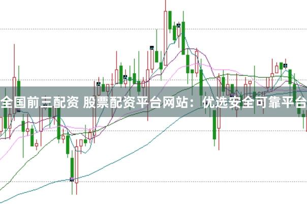 全国前三配资 股票配资平台网站：优选安全可靠平台
