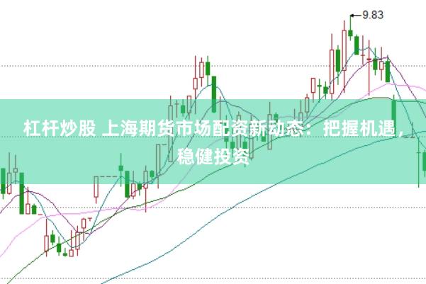 杠杆炒股 上海期货市场配资新动态：把握机遇，稳健投资