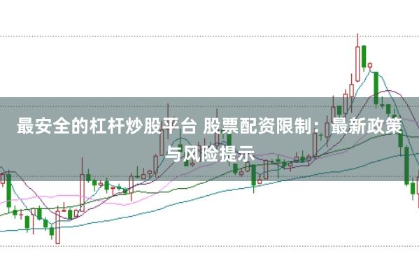 最安全的杠杆炒股平台 股票配资限制：最新政策与风险提示