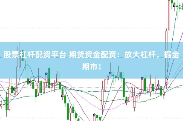 股票杠杆配资平台 期货资金配资：放大杠杆，掘金期市！
