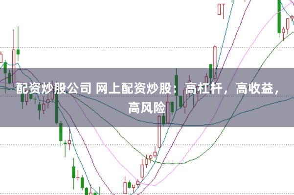 配资炒股公司 网上配资炒股：高杠杆，高收益，高风险