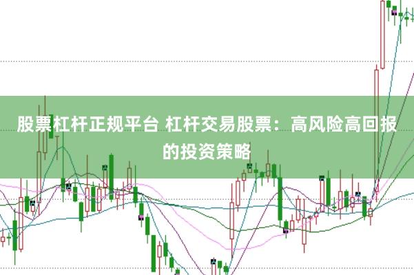 股票杠杆正规平台 杠杆交易股票：高风险高回报的投资策略