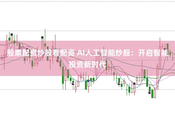 股票配资炒股看配资 AI人工智能炒股：开启智能投资新时代