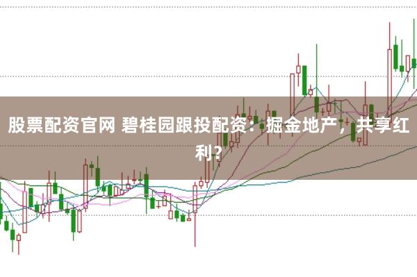 股票配资官网 碧桂园跟投配资：掘金地产，共享红利？