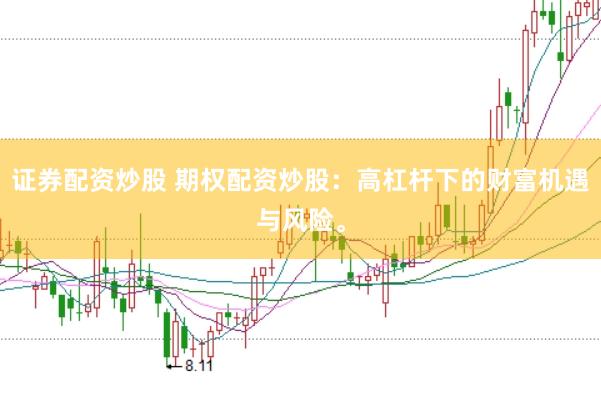 证券配资炒股 期权配资炒股：高杠杆下的财富机遇与风险。