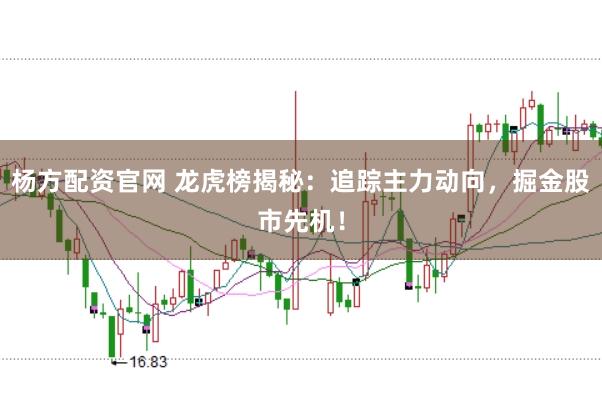 杨方配资官网 龙虎榜揭秘：追踪主力动向，掘金股市先机！