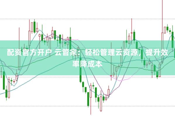 配资官方开户 云管家：轻松管理云资源，提升效率降成本
