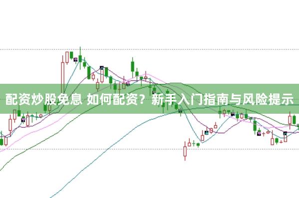 配资炒股免息 如何配资？新手入门指南与风险提示