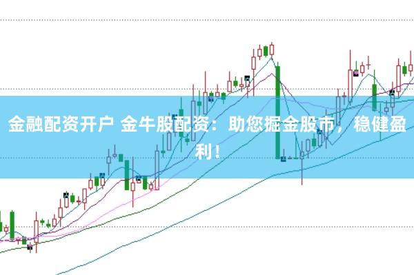 金融配资开户 金牛股配资：助您掘金股市，稳健盈利！