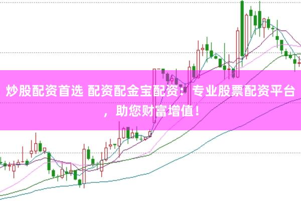 炒股配资首选 配资配金宝配资：专业股票配资平台，助您财富增值！