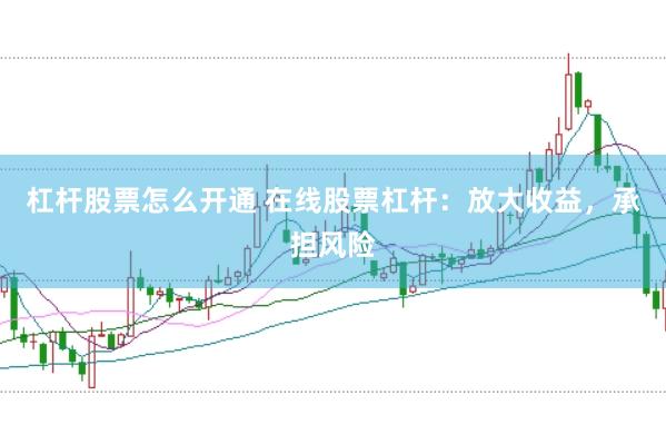 杠杆股票怎么开通 在线股票杠杆：放大收益，承担风险