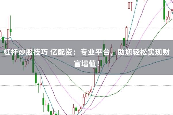 杠杆炒股技巧 亿配资：专业平台，助您轻松实现财富增值！