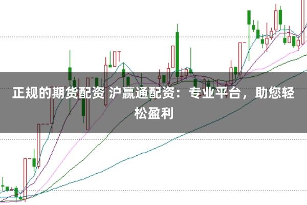 正规的期货配资 沪赢通配资：专业平台，助您轻松盈利