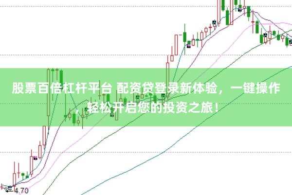 股票百倍杠杆平台 配资贷登录新体验，一键操作，轻松开启您的投资之旅！