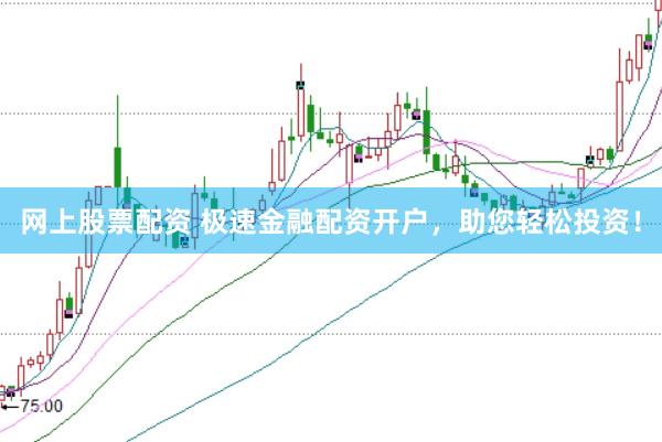 网上股票配资 极速金融配资开户，助您轻松投资！