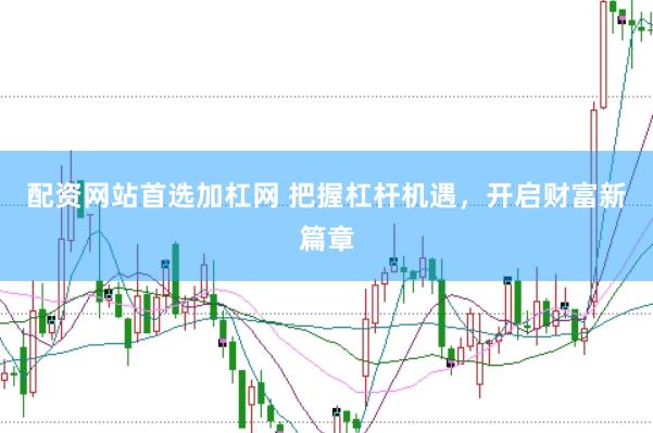 配资网站首选加杠网 把握杠杆机遇，开启财富新篇章
