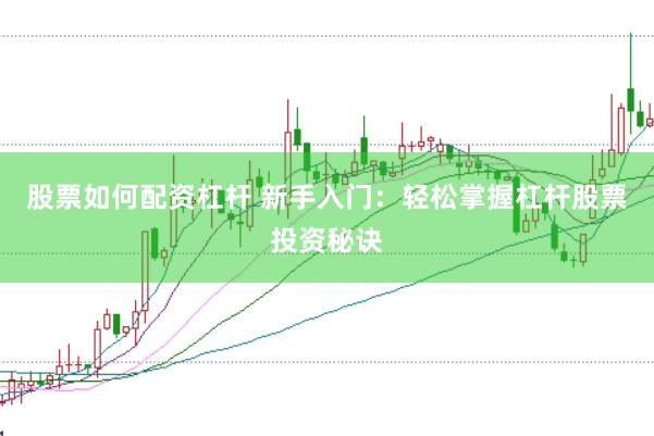 股票如何配资杠杆 新手入门：轻松掌握杠杆股票投资秘诀