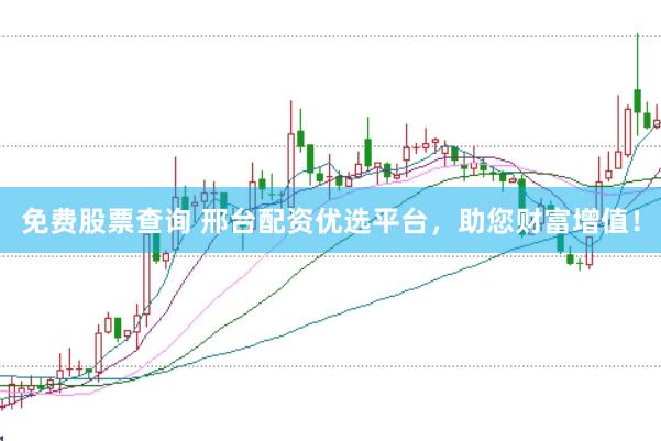 免费股票查询 邢台配资优选平台，助您财富增值！