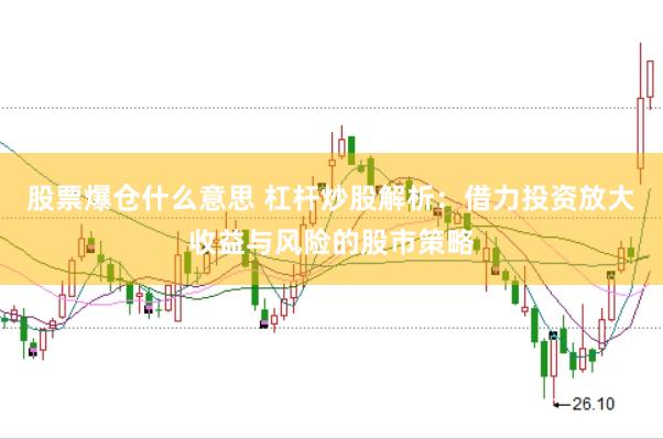 股票爆仓什么意思 杠杆炒股解析：借力投资放大收益与风险的股市策略