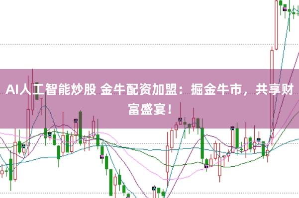 AI人工智能炒股 金牛配资加盟：掘金牛市，共享财富盛宴！
