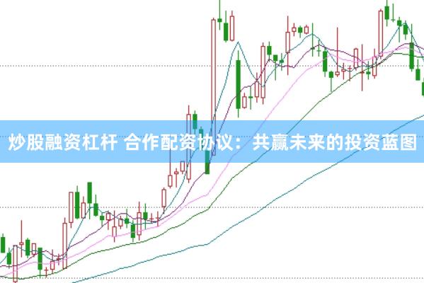 炒股融资杠杆 合作配资协议：共赢未来的投资蓝图