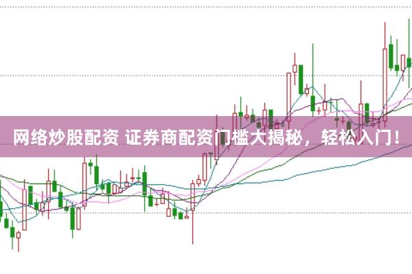 网络炒股配资 证券商配资门槛大揭秘，轻松入门！