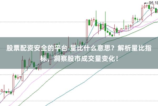 股票配资安全的平台 量比什么意思？解析量比指标，洞察股市成交量变化！