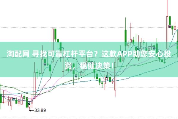 淘配网 寻找可靠杠杆平台？这款APP助您安心投资，稳健决策！