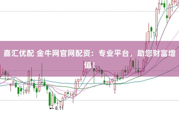 嘉汇优配 金牛网官网配资：专业平台，助您财富增值！