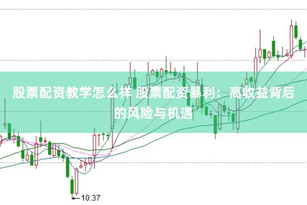 股票配资教学怎么样 股票配资暴利：高收益背后的风险与机遇