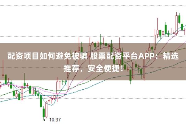 配资项目如何避免被骗 股票配资平台APP：精选推荐，安全便捷！