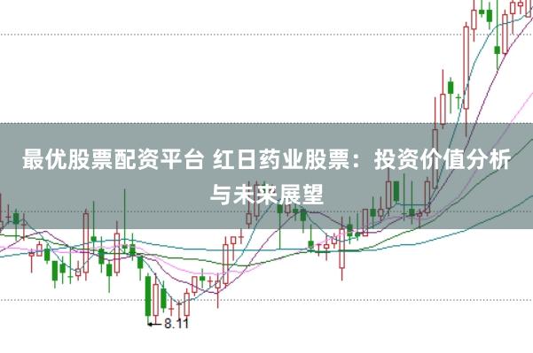 最优股票配资平台 红日药业股票：投资价值分析与未来展望