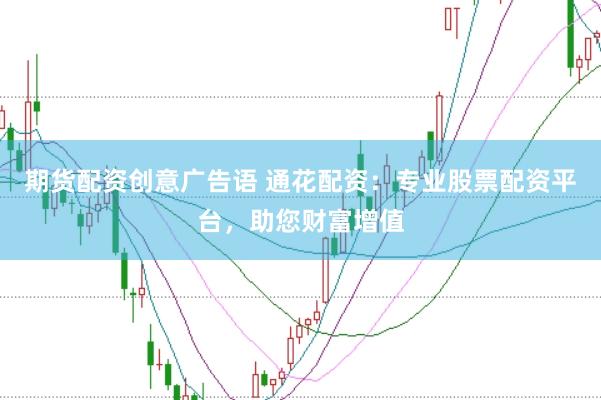 期货配资创意广告语 通花配资：专业股票配资平台，助您财富增值
