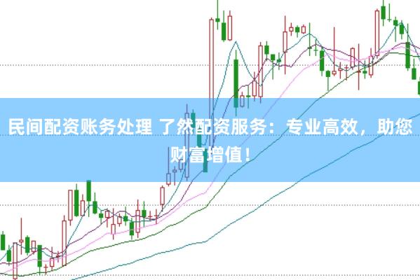民间配资账务处理 了然配资服务：专业高效，助您财富增值！