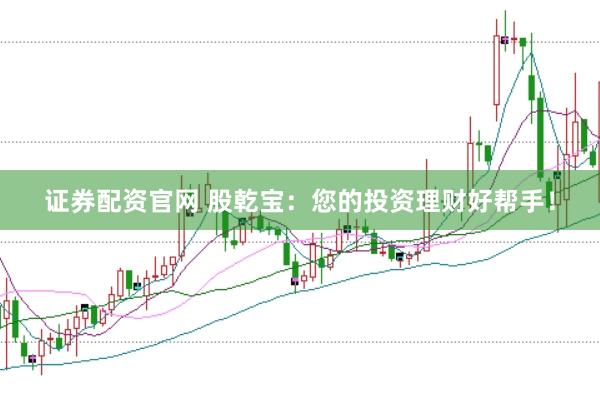 证券配资官网 股乾宝：您的投资理财好帮手！