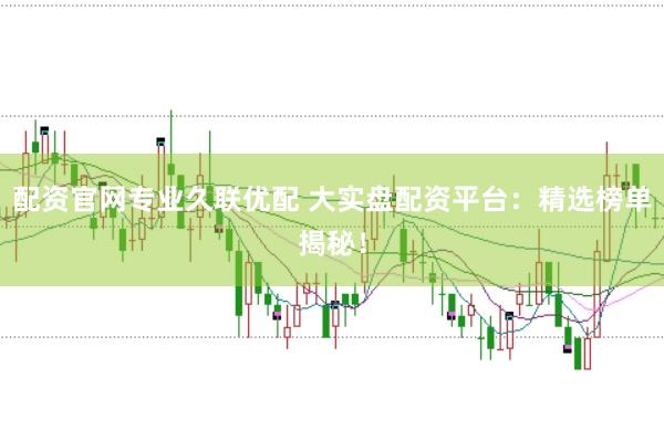 配资官网专业久联优配 大实盘配资平台：精选榜单揭秘！