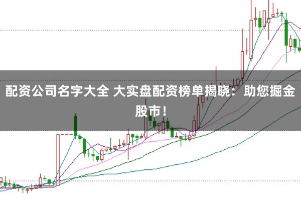 配资公司名字大全 大实盘配资榜单揭晓：助您掘金股市！
